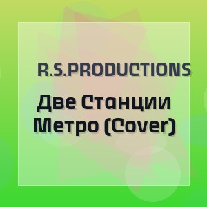 R.S.Productions - Две Станции Метро (Cover)