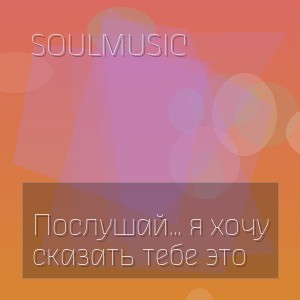 SoulMusic - Послушай… я хочу сказать тебе это