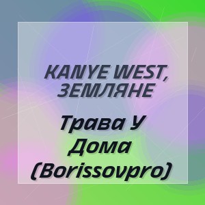 Kanye West, Земляне - Трава У Дома (Borissovpro)