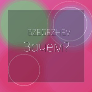 Bzegezhev - Зачем?