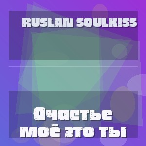 Ruslan SoulKiss - Счастье моё это ты