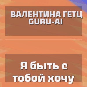 Валентина Гетц Guru-AI - Я быть с тобой хочу