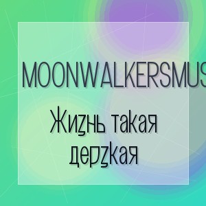 MoonwalkersMusic - Жизнь такая дерзкая