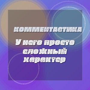 Комментастика - У него просто сложный характер
