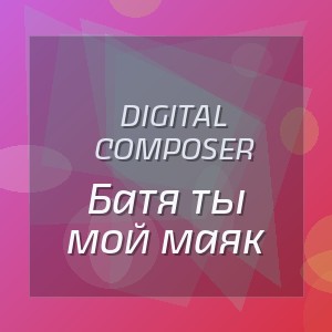Digital Composer - Батя ты мой маяк