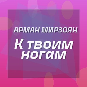 Арман Мирзоян - К твоим ногам