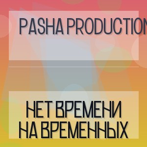Pasha Production - НЕТ ВРЕМЕНИ НА ВРЕМЕННЫХ