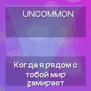Uncommon - Когда я рядом с тобой мир замирает