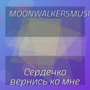 MoonwalkersMusic - Сердечко вернись ко мне