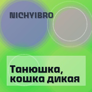 Nichyibro - Танюшка, кошка дикая