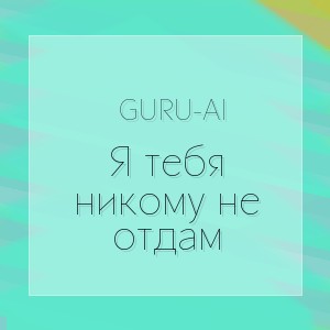 Guru-AI - Я тебя никому не отдам