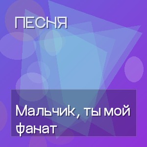 Песня - Мальчик, ты мой фанат