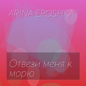 Arina Eroshka - Отвези меня к морю