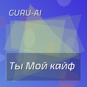 Guru-AI - Ты Мой кайф