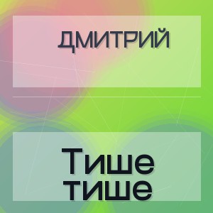 Дмитрий - Тише тише