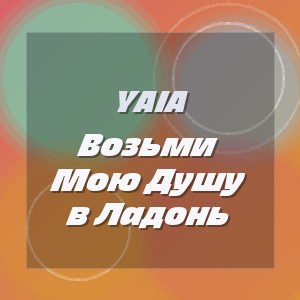Yaia - Возьми Мою Душу в Ладонь