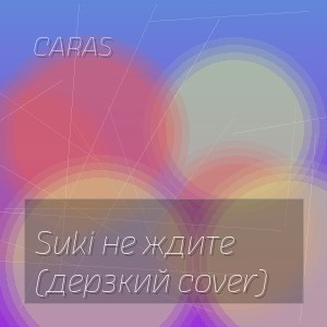 CARAS - Suki не ждите (дерзкий cover)