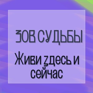 Зов Судьбы - Живи здесь и сейчас