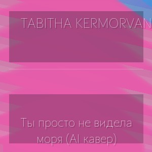Tabitha Kermorvant - Ты просто не видела моря (AI кавер)
