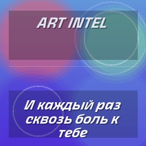 ART INTEL - И каждый раз сквозь боль к тебе