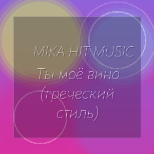Mika Hit Music - Ты моё вино (греческий стиль)