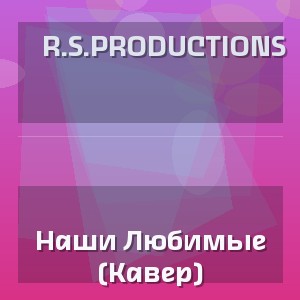 R.S.Productions - Наши Любимые (Кавер)