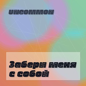 Uncommon - Забери меня с собой