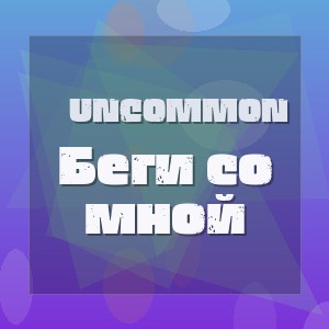 Uncommon - Беги со мной