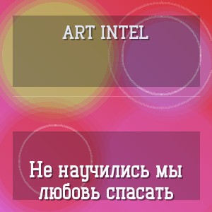 ART INTEL - Не научились мы любовь спасать