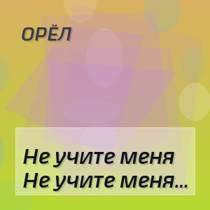 Орёл - Не учите меня жить вы не видели мой путь