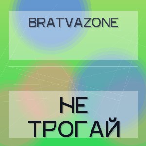BRATVAZONE - НЕ ТРОГАЙ