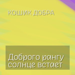 Кошик Добра - Доброго рангу солнце встает