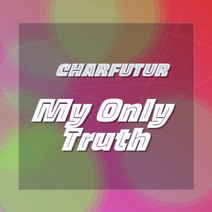 CharFutur - My Only Truth