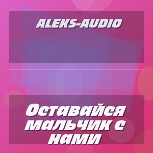 Aleks-Audio - Оставайся мальчик с нами
