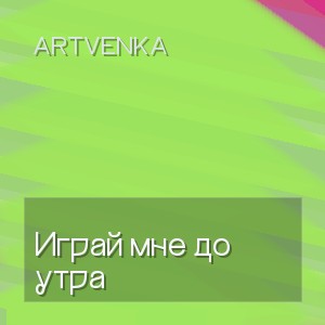 ArtVenka - Играй мне до утра