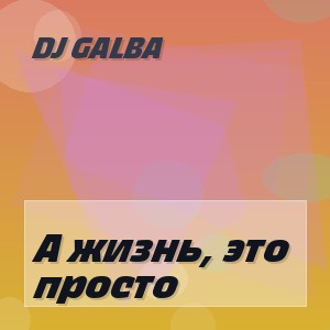 DJ GALBA - А жизнь, это просто