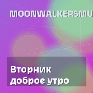 MoonwalkersMusic - Вторник доброе утро