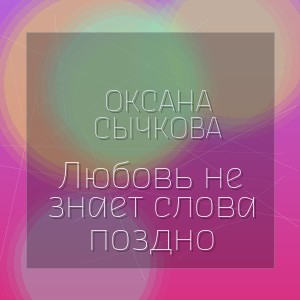 Оксана Сычкова - Любовь не знает слова поздно