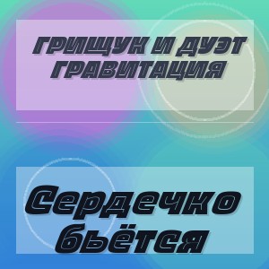 Грищук и Дуэт Гравитация - Сердечко бьётся