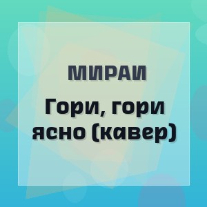 Мираи  - Гори, гори ясно (кавер)
