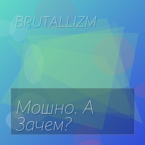 BRUTALLIZM - Мошно. А Зачем?