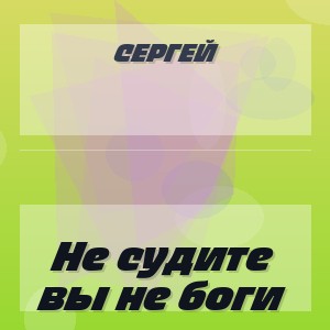 Сергей - Не судите вы не боги