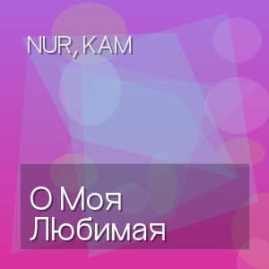 Nur, Kam - О Моя Любимая