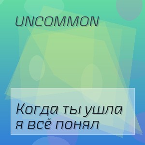 Uncommon - Когда ты ушла я всё понял