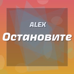 Alex - Остановите