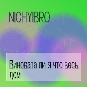 Nichyibro - Виновата ли я что весь дом