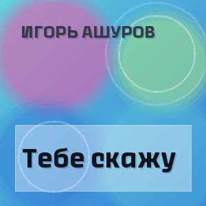 Игорь Ашуров - Тебе скажу