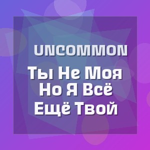 Uncommon - Ты Не Моя Но Я Всё Ещё Твой