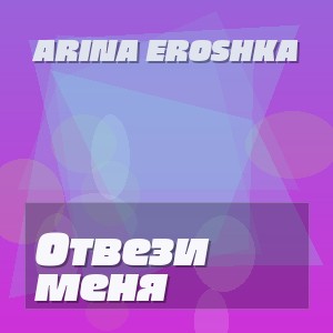 Arina Eroshka - Отвези меня