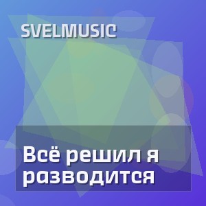 SveLMusiC - Всё решил я разводится